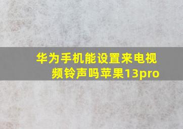 华为手机能设置来电视频铃声吗苹果13pro