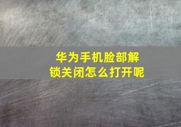 华为手机脸部解锁关闭怎么打开呢