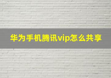 华为手机腾讯vip怎么共享