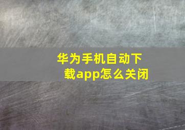 华为手机自动下载app怎么关闭