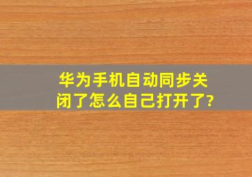 华为手机自动同步关闭了怎么自己打开了?