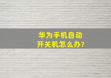 华为手机自动开关机怎么办?