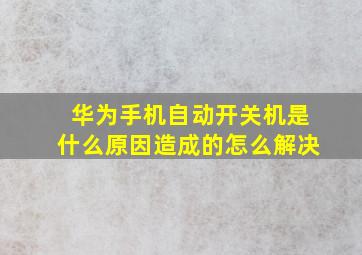 华为手机自动开关机是什么原因造成的怎么解决