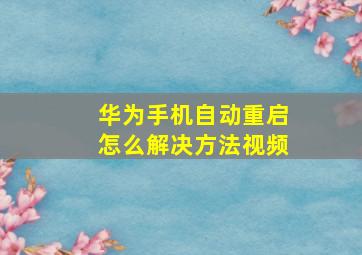 华为手机自动重启怎么解决方法视频