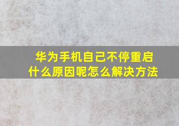 华为手机自己不停重启什么原因呢怎么解决方法