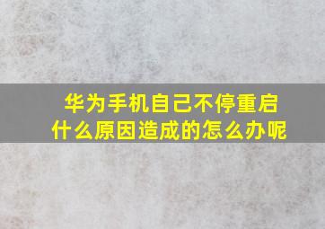 华为手机自己不停重启什么原因造成的怎么办呢