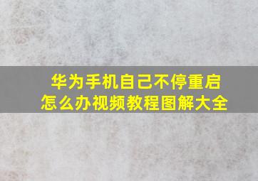 华为手机自己不停重启怎么办视频教程图解大全