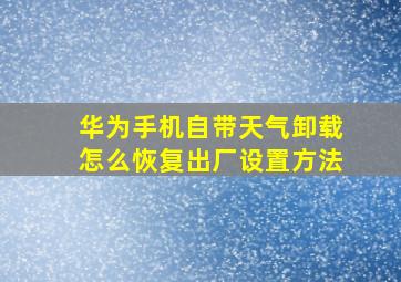 华为手机自带天气卸载怎么恢复出厂设置方法