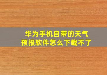 华为手机自带的天气预报软件怎么下载不了