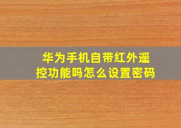 华为手机自带红外遥控功能吗怎么设置密码