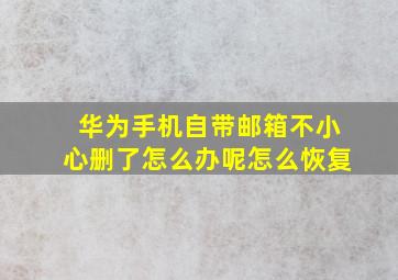 华为手机自带邮箱不小心删了怎么办呢怎么恢复