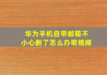 华为手机自带邮箱不小心删了怎么办呢视频