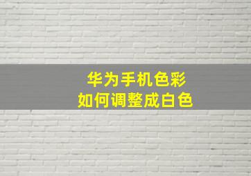 华为手机色彩如何调整成白色