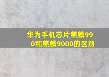 华为手机芯片麒麟990和麒麟9000的区别