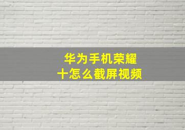 华为手机荣耀十怎么截屏视频