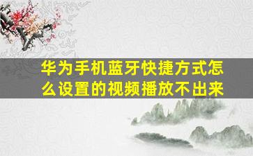 华为手机蓝牙快捷方式怎么设置的视频播放不出来