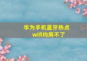 华为手机蓝牙热点wifi均用不了