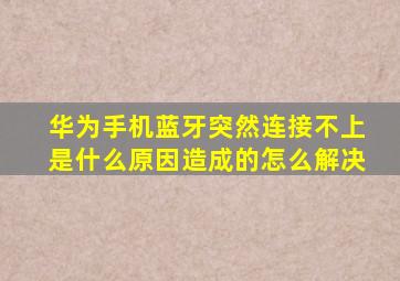 华为手机蓝牙突然连接不上是什么原因造成的怎么解决