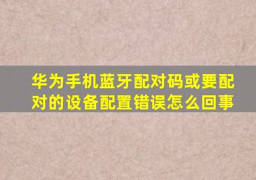 华为手机蓝牙配对码或要配对的设备配置错误怎么回事