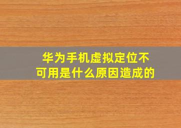 华为手机虚拟定位不可用是什么原因造成的