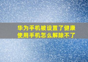 华为手机被设置了健康使用手机怎么解除不了