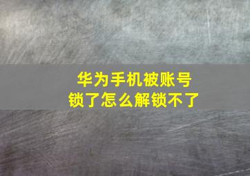 华为手机被账号锁了怎么解锁不了