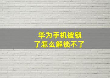 华为手机被锁了怎么解锁不了