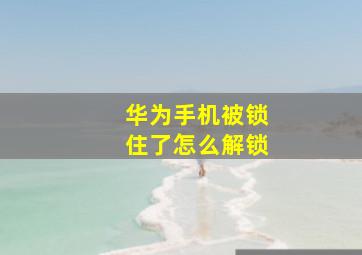 华为手机被锁住了怎么解锁