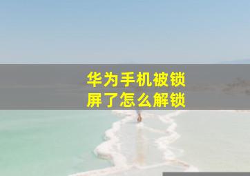 华为手机被锁屏了怎么解锁