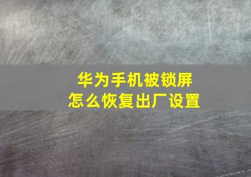 华为手机被锁屏怎么恢复出厂设置