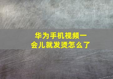 华为手机视频一会儿就发烫怎么了