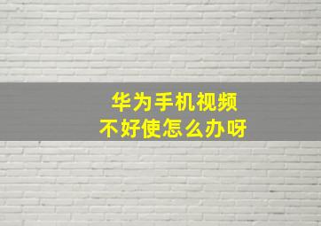 华为手机视频不好使怎么办呀