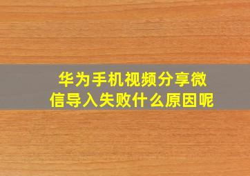 华为手机视频分享微信导入失败什么原因呢