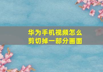 华为手机视频怎么剪切掉一部分画面