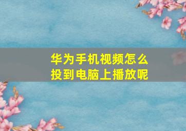 华为手机视频怎么投到电脑上播放呢