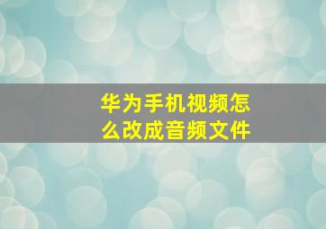 华为手机视频怎么改成音频文件