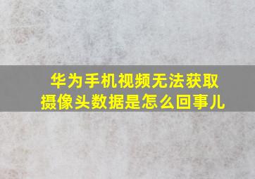 华为手机视频无法获取摄像头数据是怎么回事儿