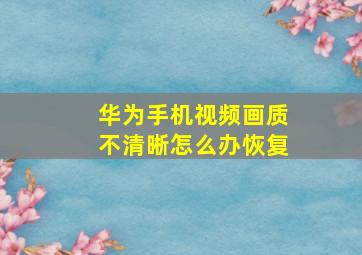 华为手机视频画质不清晰怎么办恢复