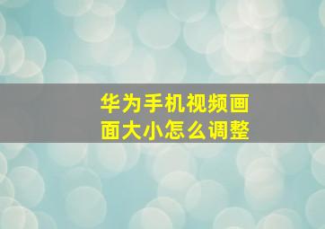 华为手机视频画面大小怎么调整