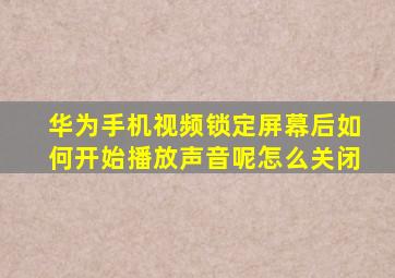 华为手机视频锁定屏幕后如何开始播放声音呢怎么关闭