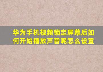 华为手机视频锁定屏幕后如何开始播放声音呢怎么设置