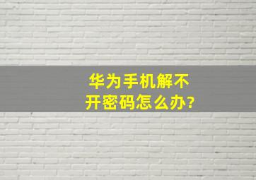 华为手机解不开密码怎么办?