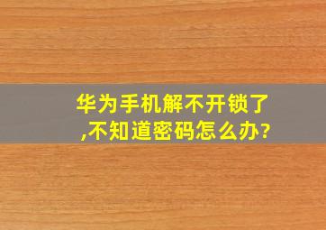 华为手机解不开锁了,不知道密码怎么办?