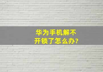 华为手机解不开锁了怎么办?