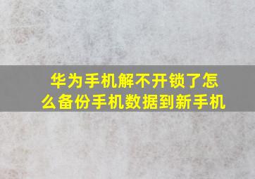 华为手机解不开锁了怎么备份手机数据到新手机