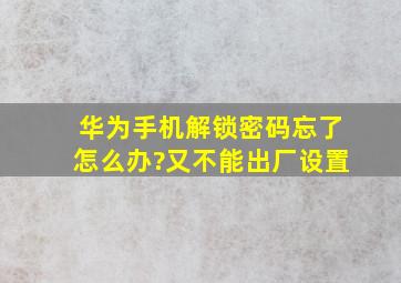 华为手机解锁密码忘了怎么办?又不能出厂设置