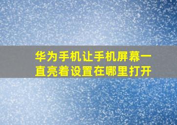 华为手机让手机屏幕一直亮着设置在哪里打开