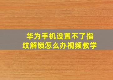 华为手机设置不了指纹解锁怎么办视频教学