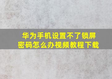 华为手机设置不了锁屏密码怎么办视频教程下载