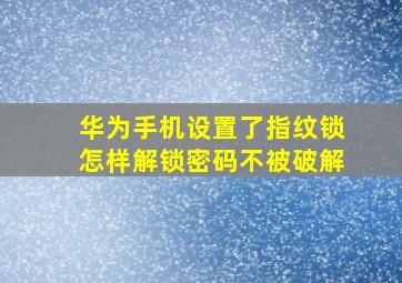 华为手机设置了指纹锁怎样解锁密码不被破解